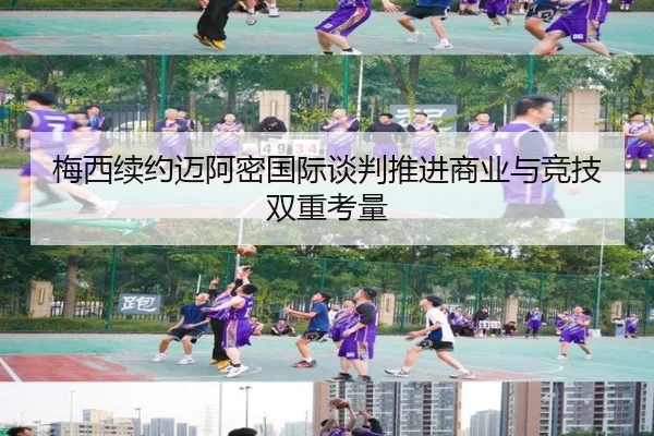 梅西续约迈阿密国际谈判推进商业与竞技双重考量
