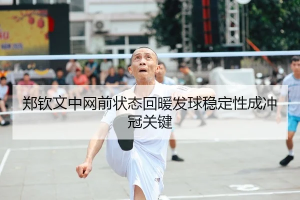 郑钦文中网前状态回暖发球稳定性成冲冠关键